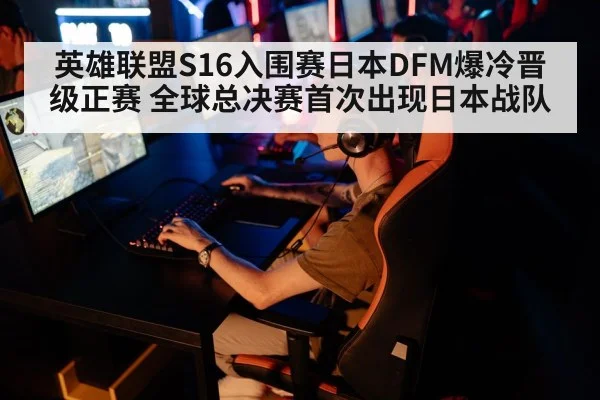 英雄联盟S16入围赛日本DFM爆冷晋级正赛 全球总决赛首次出现日本战队