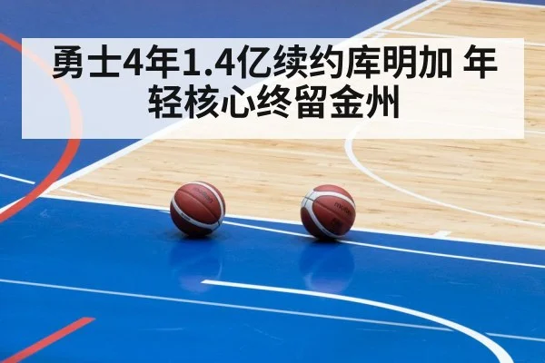 勇士4年1.4亿续约库明加 年轻核心终留金州