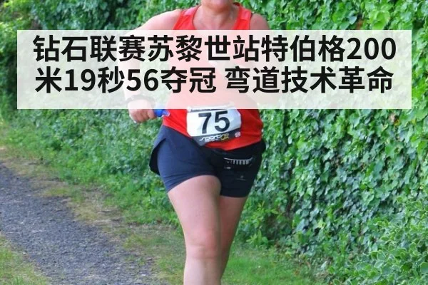 钻石联赛苏黎世站特伯格200米19秒56夺冠 弯道技术革命