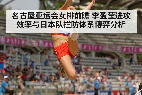 名古屋亚运会女排前瞻 李盈莹进攻效率与日本队拦防体系博弈分析