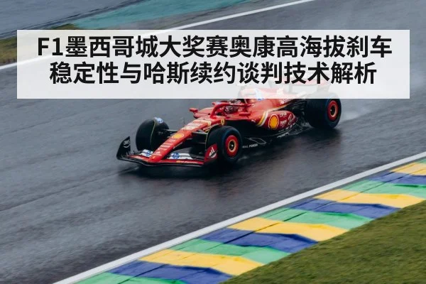 F1墨西哥城大奖赛奥康高海拔刹车稳定性与哈斯续约谈判技术解析 - j9.com