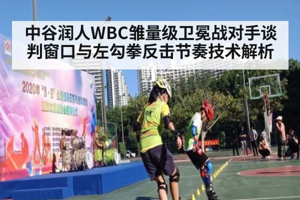 中谷润人WBC雏量级卫冕战对手谈判窗口与左勾拳反击节奏技术解析 | j9.com